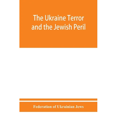 The Ukraine Terror and the Jewish Peril: Comprising 1. Memorandum by the Committee of Jewish Delegations on the Massacre of Jews in the Ukraine 2. Rep - Paperback