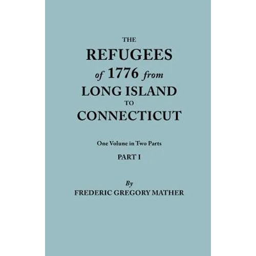 Refugees of 1776 from Long Island to Connecticut. One Volume in Two Parts. Part I - Paperback