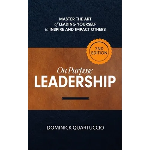 On Purpose Leadership: Master the Art of Leading Yourself to Inspire and Impact Others - Hardcover