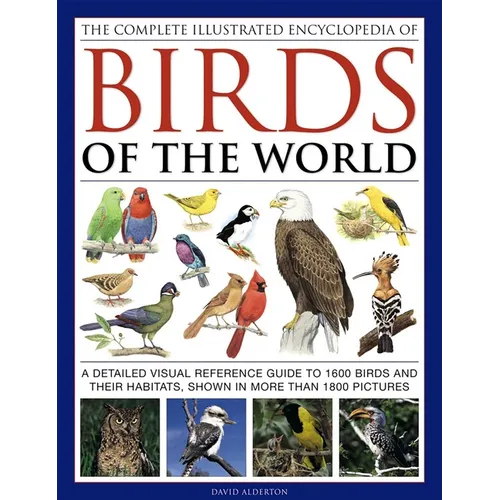 The Complete Illustrated Encyclopedia of Birds of the World: A Detailed Visual Reference Guide to 1600 Birds and Their Habitats, Shown in More Than 18 - Hardcover