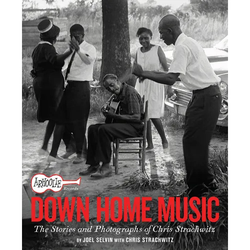 Arhoolie Records Down Home Music: The Stories and Photographs of Chris Strachwitz - Hardcover