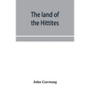 The land of the Hittites; an account of recent explorations and discoveries in Asia Minor, with descriptions of the Hittite monuments - Paperback