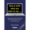 How to write what you want to say ...: a guide for high school students who know what they want to say but can't find the words - Paperback