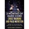 3 MONTHS Of HARD CORE CROSS TRAINING AND PALEO NUTRITION: THE BEST 90 CUSTOM WOD AND PALEO DIET For YOUR ULTIMATE SELF - Paperback