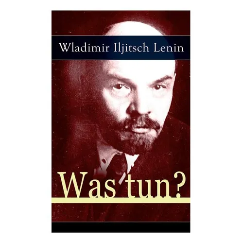 Was tun?: Programmatische Schrift aus den Anfängen der russischen Sozialdemokratie - Die Theorie der Avantgarde des Proletariats - Paperback