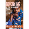 No Crying in the Operating Room: My Life as an International Relief Doctor, from Haiti, to South Sudan, to the Syrian Civil War A Memoir - Hardcover
