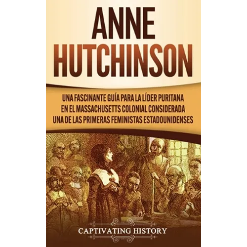 Anne Hutchinson: Una Fascinante Guía para la Líder Puritana en el Massachusetts Colonial Considerada una de las Primeras Feministas Estadounidenses - Hardcover