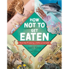 How Not to Get Eaten: More Than 75 Incredible Animal Defenses - Hardcover