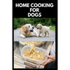 Home Cooking for Dogs: Vet-Approved Homemade Dog Food Recipes For Your Dog Healthy Living - Paperback