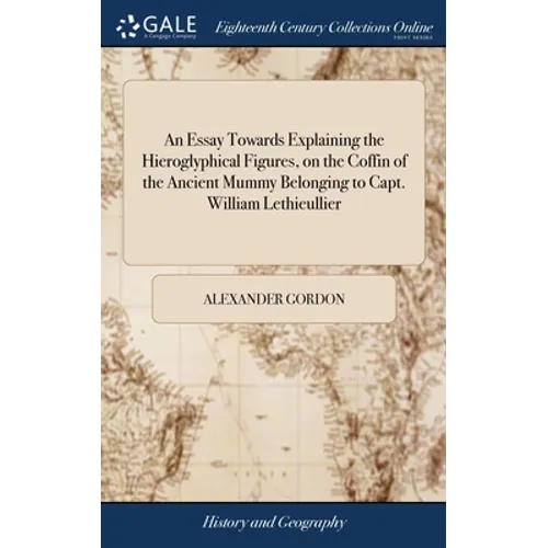 An Essay Towards Explaining the Hieroglyphical Figures, on the Coffin of the Ancient Mummy Belonging to Capt. William Lethieullier - Hardcover