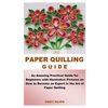 Paper Quilling Guide: An Amazing Practical Guide for Beginners with Illustrative Pictures on How to Become an Expert in the Art of Paper Quilling - Paperback