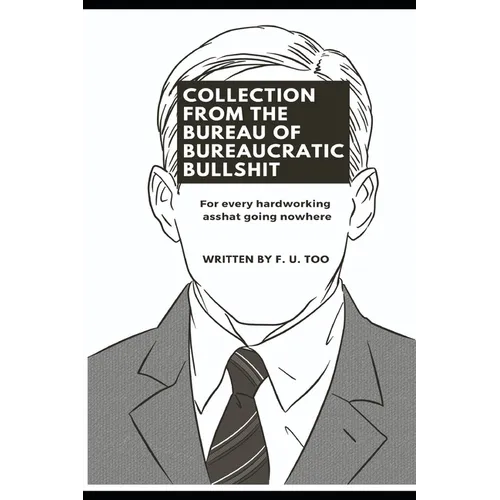 Collection from the Bureau of Bureaucratic Bullshit: For every hardworking asshat going nowhere - Paperback