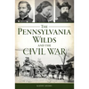 The Pennsylvania Wilds and the Civil War - Paperback