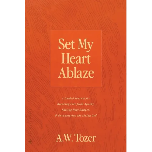 Set My Heart Ablaze: A Guided Journal for Breaking Free from Apathy, Fueling Holy Hunger, and Encountering the Living God: With Selected Re - Paperback