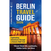 Berlin Travel Guide: Captivating Adventures through a Historic Wall Trail, Vibrant Street Art, Landmarks, Hidden Gems, and More - Hardcover