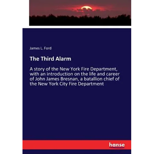 The Third Alarm: A story of the New York Fire Department, with an introduction on the life and career of John James Bresnan, a batallion chief of the - Paperback