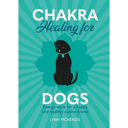 Chakra Healing for Dogs: Energy Work for a Happy and Healthy Canine Friend - Hardcover