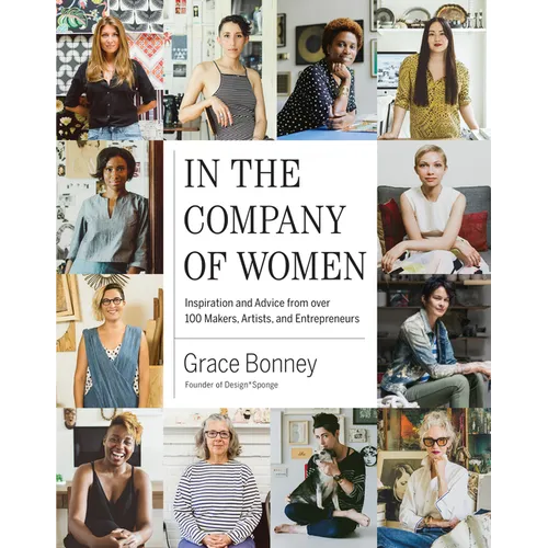 In the Company of Women: Inspiration and Advice from Over 100 Makers, Artists, and Entrepreneurs - Hardcover