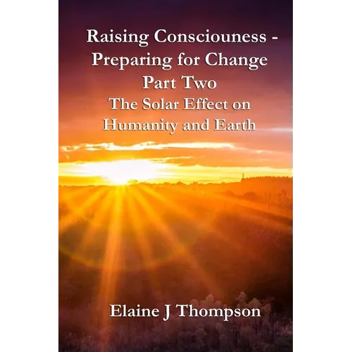 Raising Consciousness - Preparing for Change: Part Two - The Solar Effect on Humanity and Earth - Paperback