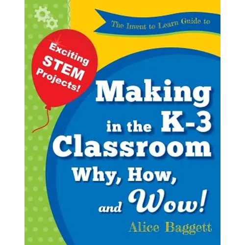 The Invent to Learn Guide to Making in the K-3 Classroom: Why, How, and Wow! - Paperback
