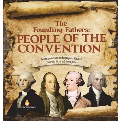 The Founding Fathers: People of the Convention American Revolution Biographies Grade 4 Children's Historical Biographies - Hardcover