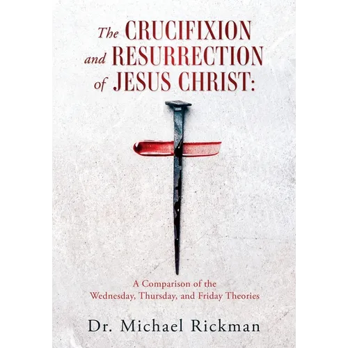 The Crucifixion and Resurrection of Jesus Christ: A Comparison of the Wednesday, Thursday, and Friday Theories - Paperback