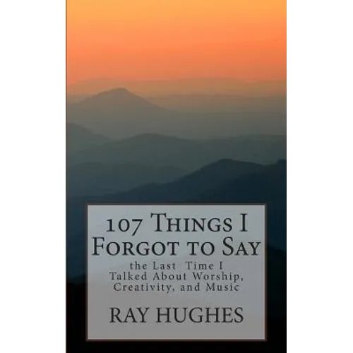 107 Things I Forgot To Say the Last Time I Talked About Worship, Creativity, and Music - Paperback
