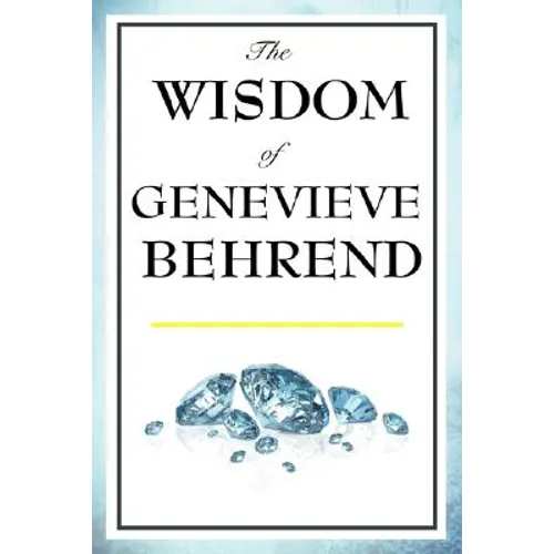 The Wisdom of Genevieve Behrend: Your Invisible Power, Attaining Your Desires - Hardcover