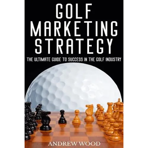 Golf Marketing Strategy: The Ultimate Guide to Success in the Golf Industry - Paperback