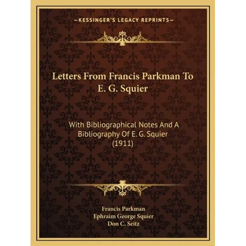 Letters From Francis Parkman To E. G. Squier: With Bibliographical Notes And A Bibliography Of E. G. Squier (1911) - Paperback