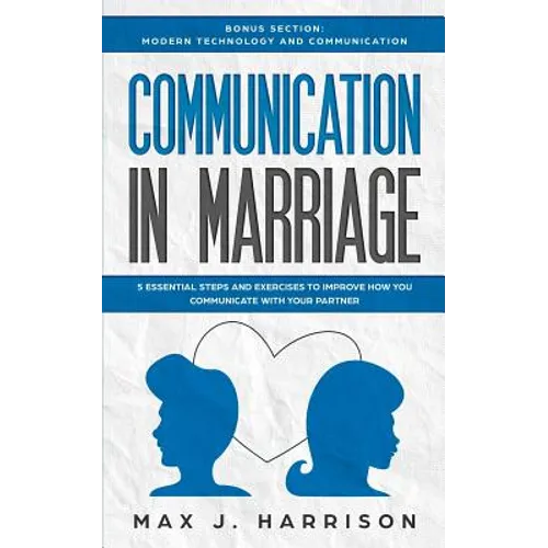 Communication in Marriage: 5 Essential Tips and Exercises to Improve How You Communicate With Your Partner - Paperback