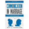 Communication in Marriage: 5 Essential Tips and Exercises to Improve How You Communicate With Your Partner - Paperback