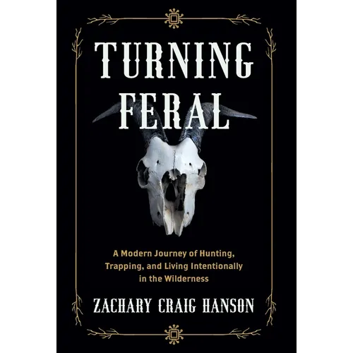 Turning Feral: A Modern Journey of Hunting, Trapping, and Living Intentionally in the Wilderness - Hardcover