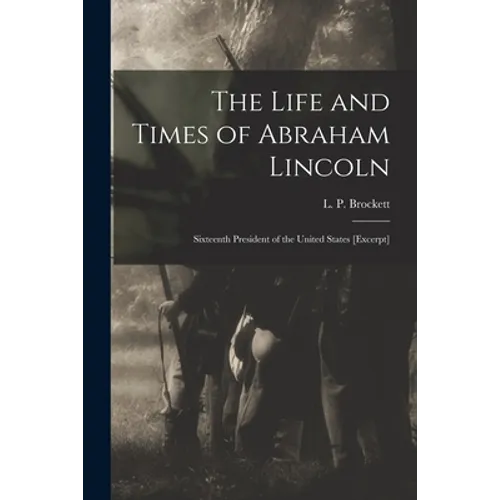 The Life and Times of Abraham Lincoln: Sixteenth President of the United States [excerpt] - Paperback