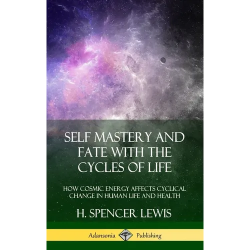 Self Mastery and Fate with the Cycles of Life: How Cosmic Energy Affects Cyclical Change in Human Life and Health (Hardcover) - Hardcover