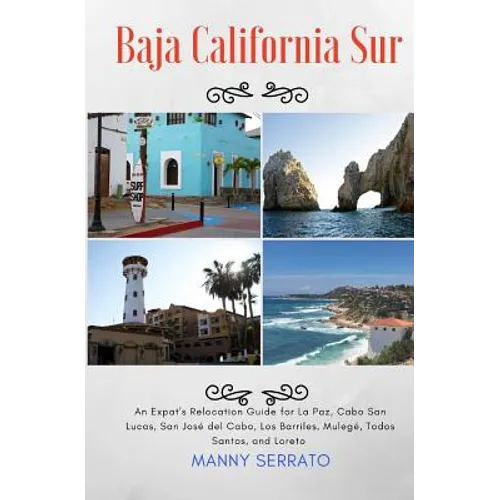 Baja California Sur: An Expat's Relocation Guide for La Paz, Cabo San Lucas, San Jose del Cabo, Los Barriles, Mulege, Todos Santos, and Loreto - Paperback