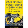Sacrificial Ceremonies of Santería: A Complete Guide to the Rituals and Practices - Paperback