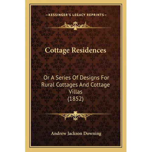 Cottage Residences: Or A Series Of Designs For Rural Cottages And Cottage Villas (1852) - Paperback
