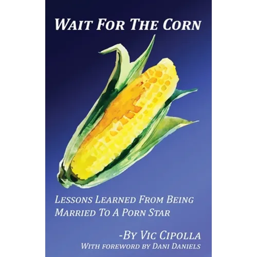 Wait For The Corn: Lessons Learned From Being Married To A Porn Star - Paperback