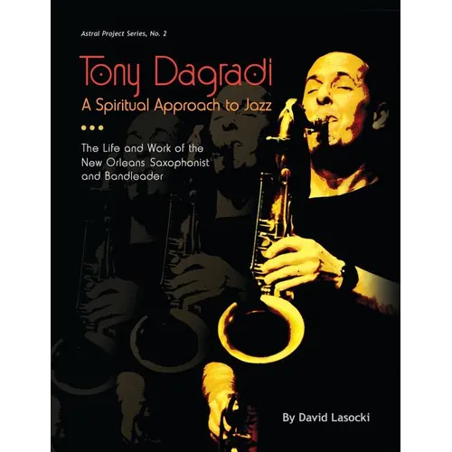 Tony Dagradi, A Spiritual Approach to Jazz: The Life and Work of the New Orleans Bandleader - Paperback