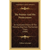 The Pointer And His Predecessors: An Illustrated History Of The Pointing Dog From The Earliest Times (1906) - Hardcover