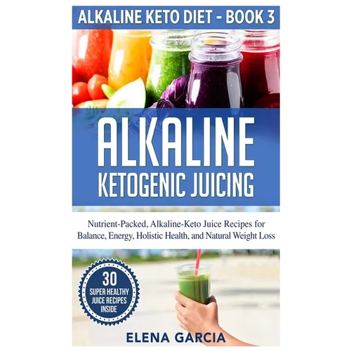 Alkaline Ketogenic Juicing: Nutrient-Packed, Alkaline-Keto Juice Recipes for Balance, Energy, Holistic Health, and Natural Weight Loss - Hardcover