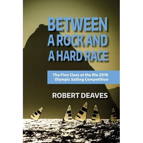 Between a Rock and a Hard Race: The Finn Class at the Rio 2016 Olympic Sailing Competition - Hardcover