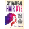 DIY Natural Hair Dye: Make All Natural Organic Hair Coloring At Home - Paperback