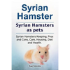 Syrian Hamster. Syrian Hamsters as pets. Syrian Hamsters Keeping, Pros and Cons, Care, Housing, Diet and Health. - Paperback