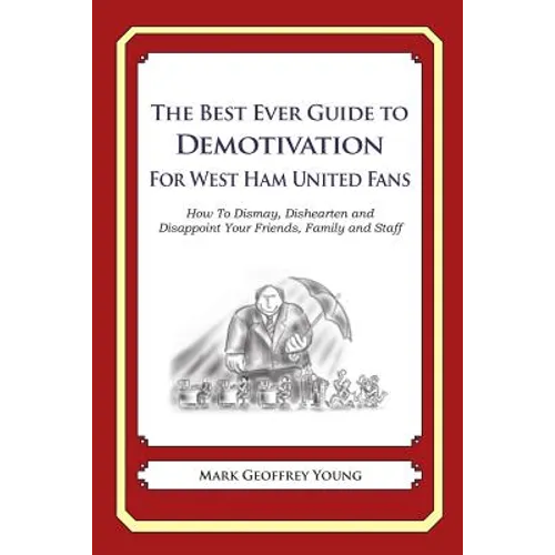 The Best Ever Guide to Demotivation for West Ham United Fans: How To Dismay, Dishearten and Disappoint Your Friends, Family and Staff - Paperback