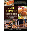 Air Fryer Cookbook For Beginners In 2020: Easy, Healthy And Delicious Recipes For A Nourishing Meal (Includes Index, Some Low Carb Recipes, Air Fryer - Hardcover