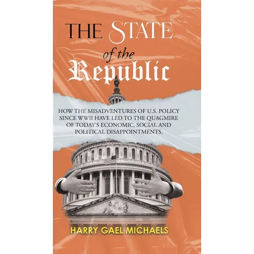 The State of The Republic: How the misadventures of U.S. policy since WWII have led to the quagmire of today's economic, social and political disappoi - Hardcover