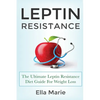 Leptin Resistance: The Ultimate Leptin Resistance Diet Guide For Weight Loss Including Delicious Recipes And How to Overcome Leptin Resistance Natural - Paperback