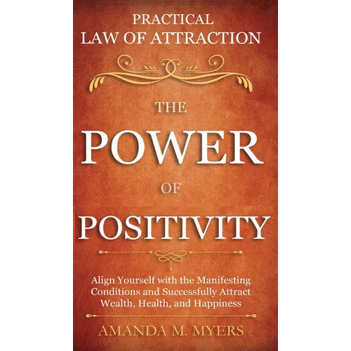 Practical Law of Attraction The Power of Positivity: Align Yourself with the Manifesting Conditions and Successfully Attract Wealth, Health, and Happi - Hardcover
